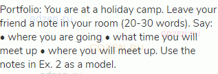 Portfolio: You are at a holiday camp. Leave your friend a note in your room (20-30 words). Say: •