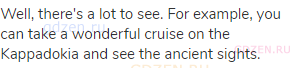 Well, there's a lot to see. For example, you can take a wonderful cruise on the Kappadokia and see
