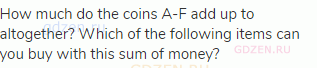 How much do the coins A-F add up to altogether? Which of the following items can you buy with this