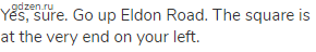 Yes, sure. Go up Eldon Road. The square is at the very end on your left.