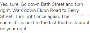 Yes, sure. Go down Bath Street and turn right. Walk down Eldon Road to Berry Street. Turn right once