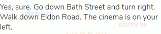 Yes, sure. Go down Bath Street and turn right. Walk down Eldon Road. The cinema is on your left.