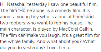 Hi, Natasha. Yesterday I saw one beautiful film. The film 'Home alone' is a comedy film. It is about