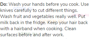 <strong>Do:</strong> Wash your hands before you cook. Use knives carefully to cut different things.