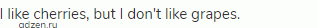 I like cherries, but I don't like grapes. 