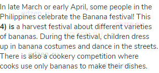 In late March or early April, some people in the Philippines celebrate the Banana festival! This
