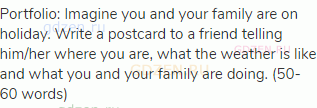 Portfolio: Imagine you and your family are on holiday. Write a postcard to a friend telling him/her