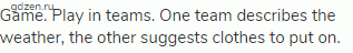 Game. Play in teams. One team describes the weather, the other suggests clothes to put on.