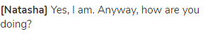 <strong>[Natasha]</strong> Yes, I am. Anyway, how are you doing?