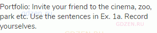 Portfolio: Invite your friend to the cinema, zoo, park etc. Use the sentences in Ex. 1a. Record