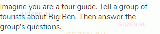 Imagine you are a tour guide. Tell a group of tourists about Big Ben. Then answer the group's