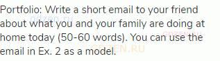 Portfolio: Write a short email to your friend about what you and your family are doing at home today