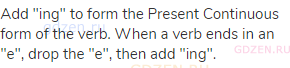 Add "ing" to form the Present Continuous form of the verb. When a verb ends in an "e", drop the "e",