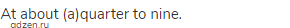 At about (a)quarter to nine.