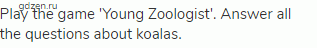 Play the game 'Young Zoologist'. Answer all the questions about koalas.
