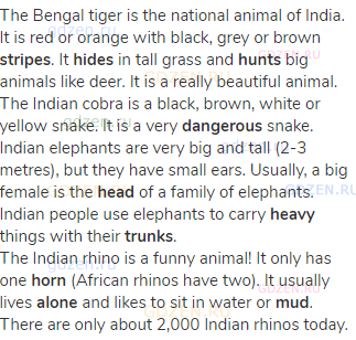 The Bengal tiger is the national animal of India. It is red or orange with black, grey or brown