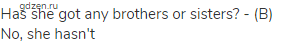 Has she got any brothers or sisters? - (B) No, she hasn't