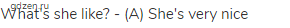 What's she like? - (A) She's very nice