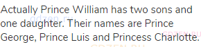 Actually Prince William has two sons and one daughter. Their names are Prince George, Prince Luis