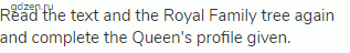Read the text and the Royal Family tree again and complete the Queen's profile given.
