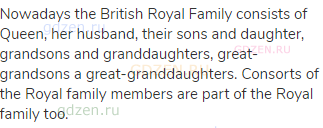Nowadays the British Royal Family consists of Queen, her husband, their sons and daughter, grandsons
