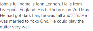 John's full name is John Lennon. He is from Liverpool, England. His birthday is on 2nd May. He had