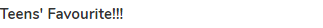 <strong>Teens' Favourite!!!</strong>