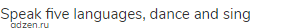 speak five languages, dance and sing