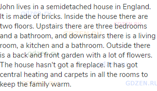 John lives in a semidetached house in England. It is made of bricks. Inside the house there are two