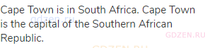 Cape Town is in South Africa. Cape Town is the capital of the Southern African Republic.