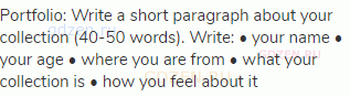 Portfolio: Write a short paragraph about your collection (40-50 words). Write: • your name •