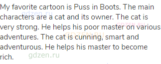 My favorite cartoon is Puss in Boots. The main characters are a cat and its owner. The cat is very