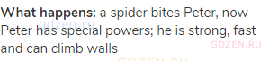 <strong>What happens:</strong> a spider bites Peter, now Peter has special powers; he is strong,