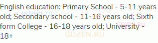 English education: Primary School - 5-11 years old; Secondary school - 11-16 years old; Sixth form