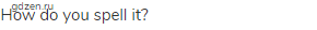 How do you spell it?