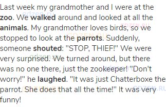 Last week my grandmother and I were at the <strong>zoo</strong>. We <strong>walked</strong> around