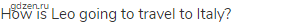How is Leo going to travel to Italy?