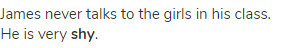 James never talks to the girls in his class. He is very <strong>shy</strong>.