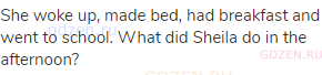 She woke up, made bed, had breakfast and went to school. What did Sheila do in the afternoon?