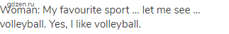 Woman: My favourite sport … let me see … volleyball. Yes, I like volleyball.