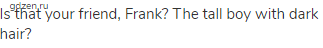 Is that your friend, Frank? The tall boy with dark hair?