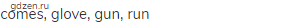 comes, glove, gun, run