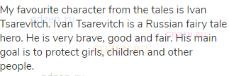 My favourite character from the tales is Ivan Tsarevitch. Ivan Tsarevitch is a Russian fairy tale