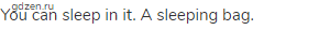 You can sleep in it. A sleeping bag.