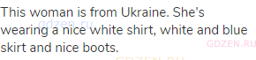 This woman is from Ukraine. She's wearing a nice white shirt, white and blue skirt and nice boots.