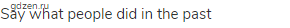 say what people did in the past