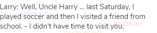 Larry: Well, Uncle Harry … last Saturday, I played soccer and then I visited a friend from school.