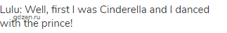 Lulu: Well, first I was Cinderella and I danced with the prince!
