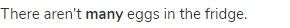 There aren't <strong>many</strong> eggs in the fridge.
