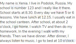 My name is Xenia. I live in Podolsk, Russia. My school is number 123 and I really like it there.